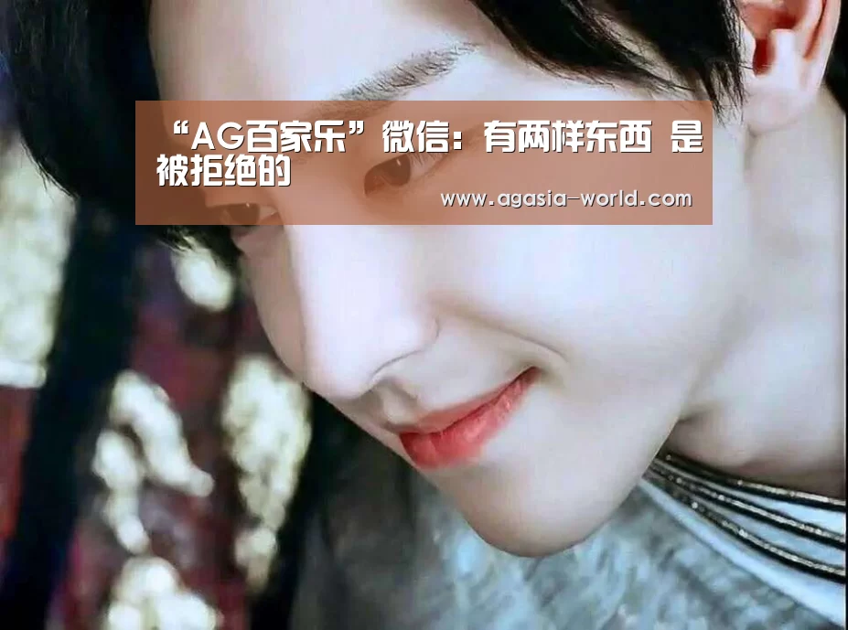 “AG百家乐”微信:有两样东西 是被拒绝的(图2) AG地址
